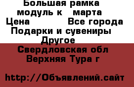 Большая рамка - модуль к 8 марта! › Цена ­ 1 700 - Все города Подарки и сувениры » Другое   . Свердловская обл.,Верхняя Тура г.